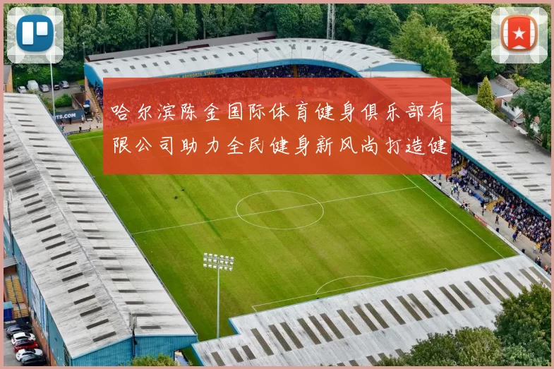 哈尔滨陈金国际体育健身俱乐部有限公司助力全民健身新风尚打造健康生活新模式