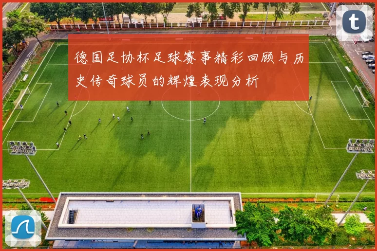 德国足协杯足球赛事精彩回顾与历史传奇球员的辉煌表现分析
