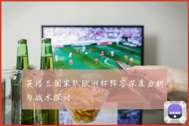 英格兰国家队欧洲杯阵容深度分析与战术探讨